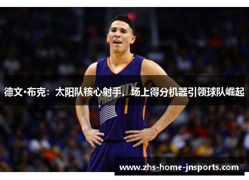德文·布克：太阳队核心射手，场上得分机器引领球队崛起