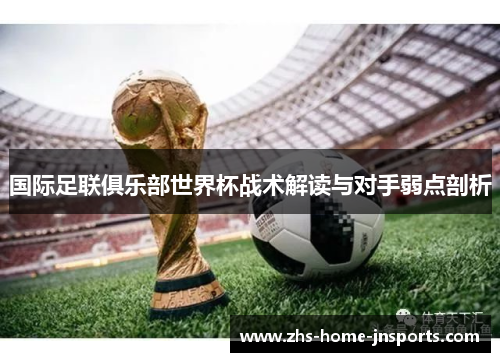 国际足联俱乐部世界杯战术解读与对手弱点剖析